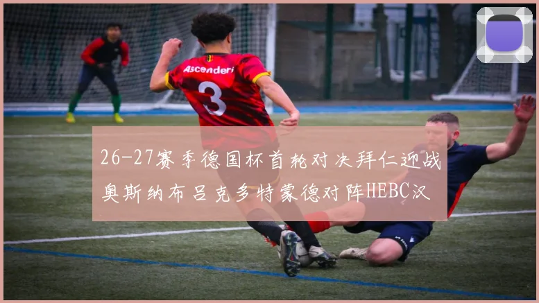 26-27赛季德国杯首轮对决拜仁迎战奥斯纳布吕克多特蒙德对阵HEBC汉堡