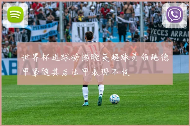 世界杯进球榜揭晓英超球员领跑德甲紧随其后法甲表现不佳
