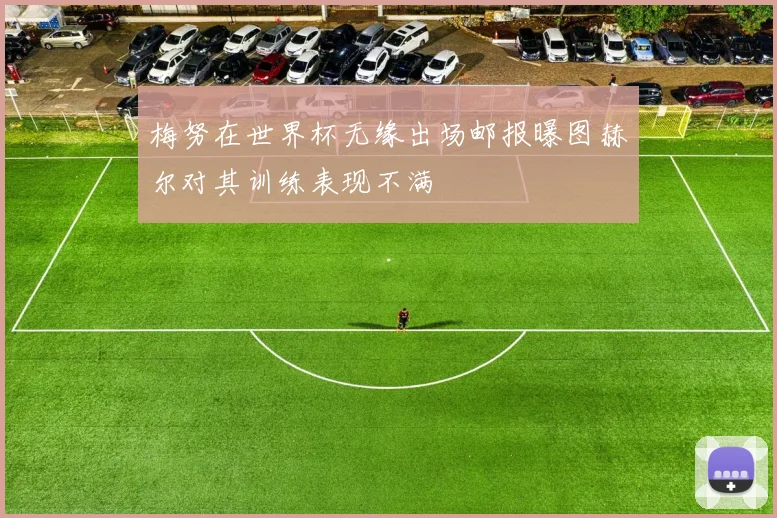 梅努在世界杯无缘出场邮报曝图赫尔对其训练表现不满