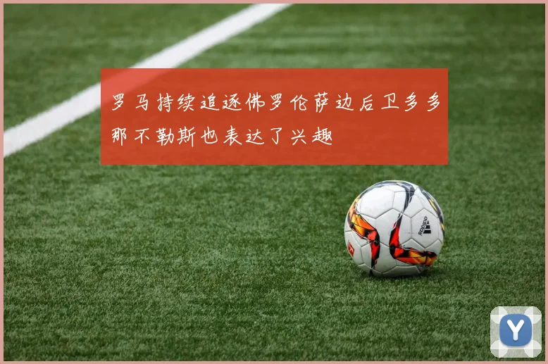 罗马持续追逐佛罗伦萨边后卫多多那不勒斯也表达了兴趣