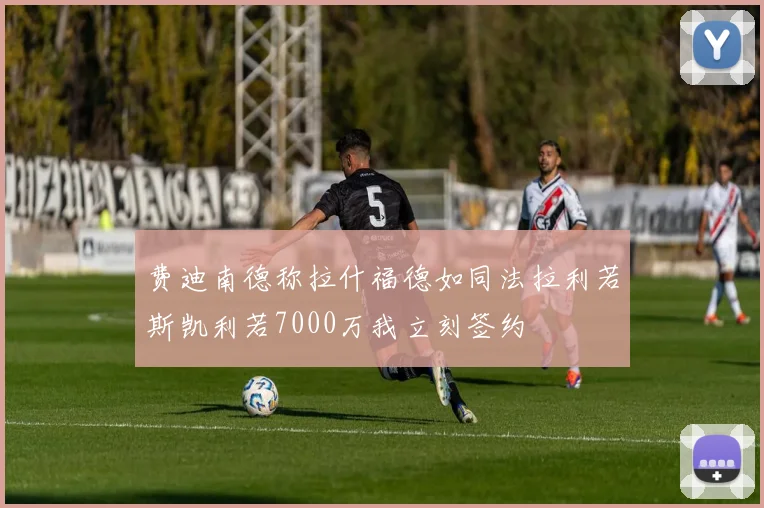 费迪南德称拉什福德如同法拉利若斯凯利若7000万我立刻签约