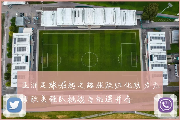 亚洲足球崛起之路旅欧归化助力无惧欧美强队挑战与机遇并存
