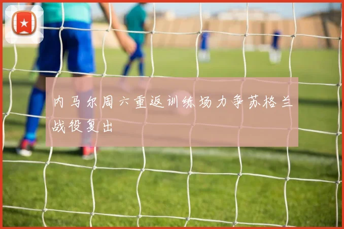 内马尔周六重返训练场力争苏格兰战役复出