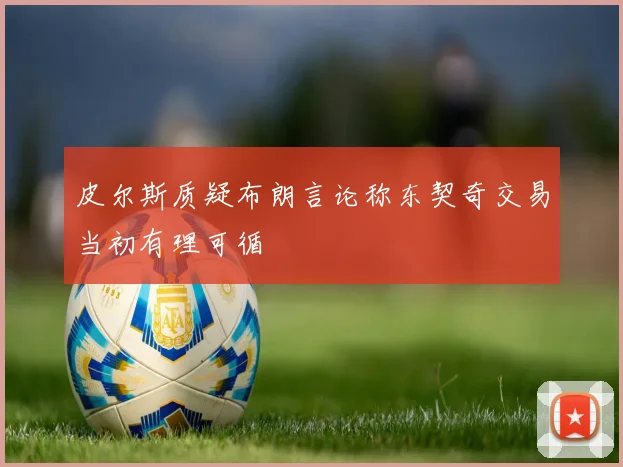 皮尔斯质疑布朗言论称东契奇交易当初有理可循